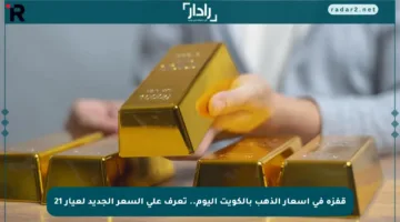 قفزة في أسعار الذهب بالكويت اليوم.. تعرف على السعر الجديد لعيار 21